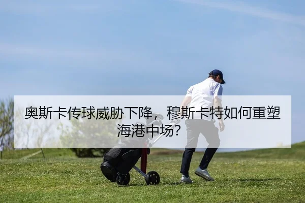 奥斯卡传球威胁下降，穆斯卡特如何重塑海港中场？